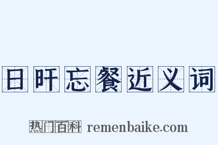 日旰忘餐近义词是什么意思的图片